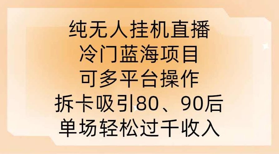 纯无人挂JI直播，冷门蓝海项目，可多平台操作，拆卡吸引80、90后，单场轻松过千收入【项目拆解】,视频,介绍,价值,第1张