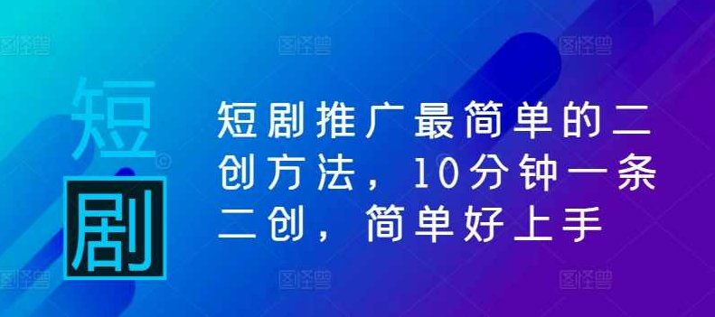 短剧推广最简单的二创方法，10分钟一条二创，简单好上手【项目拆解】,项目拆解,第1张
