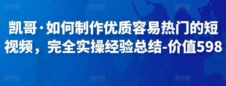 凯哥·如何制作优质容易热门的短视频，完全实操经验总结,课程,视频,教程,第1张