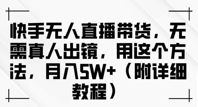快手无人直播带货，无需真人出镜，用这个方法，月入过万(附详细教程)【项目拆解】,视频,教程,创业,第1张