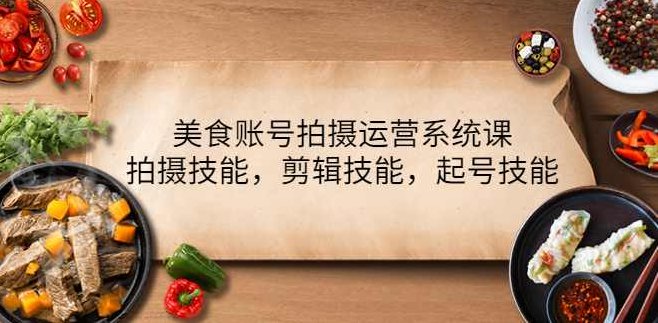 美食账号拍摄运营系列课，拍摄技能,剪辑技能,起号技能,课程,视频,第1张