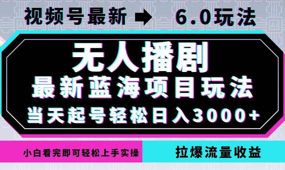 视频号最新6.0玩法，无人播剧，轻松日入3000+，最新蓝海项目，拉爆流量【项目拆解】,视频,视频号,项目拆解,第1张
