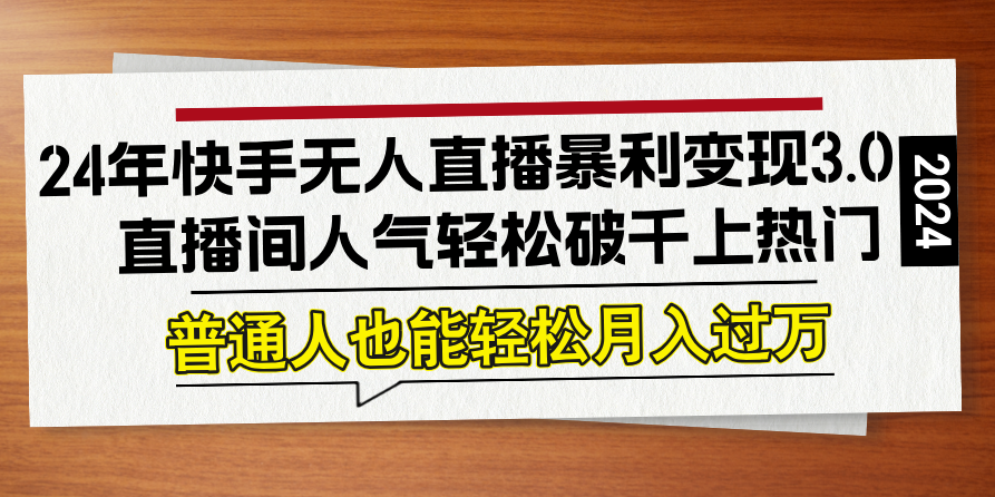 24年快手无人直播暴利变现3.0，直播间人气轻松破千上热门【项目拆解】,课程,视频,教程,第1张