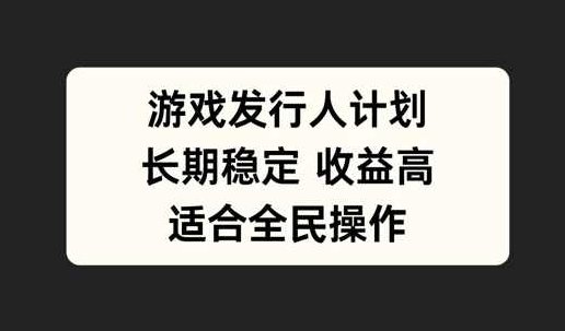 游戏发行人计划，长期稳定，适合全民操作【项目拆解】,项目拆解,副业,计划,第1张