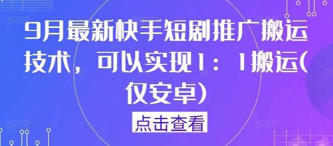 9月最新快手短剧推广搬运技术，可以实现1：1搬运(仅安卓)【项目拆解】,项目拆解,第1张