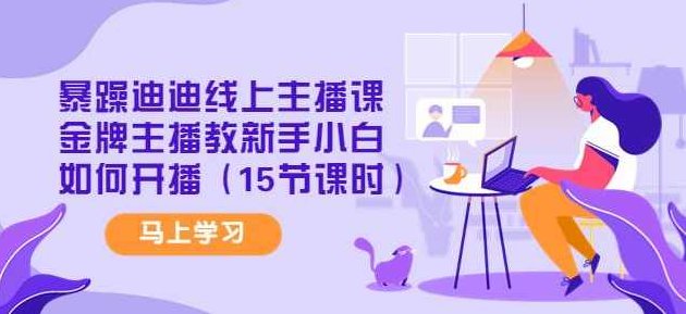 暴躁迪迪线上主播课，金牌主播教新手小白如何开播