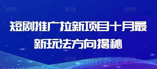 短剧推广拉新项目十月最新玩法方向揭秘【项目拆解】,课程,揭秘,项目拆解,第1张
