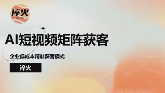 淬火AI短视频矩阵获客实操课，企业低成本精准获客，AI短视频矩阵获客实操课，企业低成本精准获客技巧,课程,视频,素材,第1张