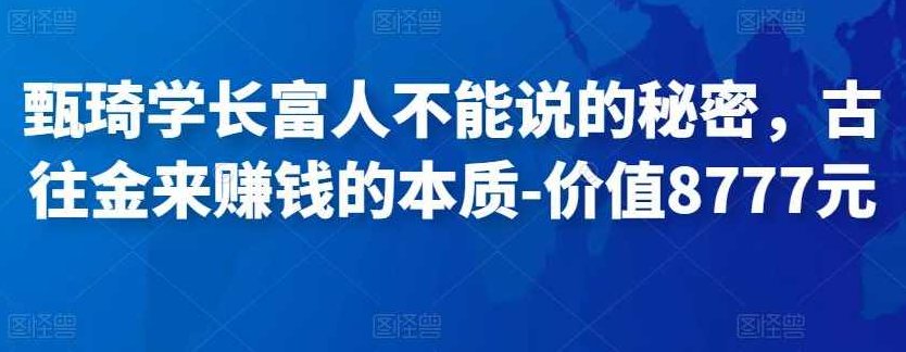 甄琦学长富人不能说的秘密，古往金来赚钱的本质-价值8777元,课程,赚钱,秘诀,第1张