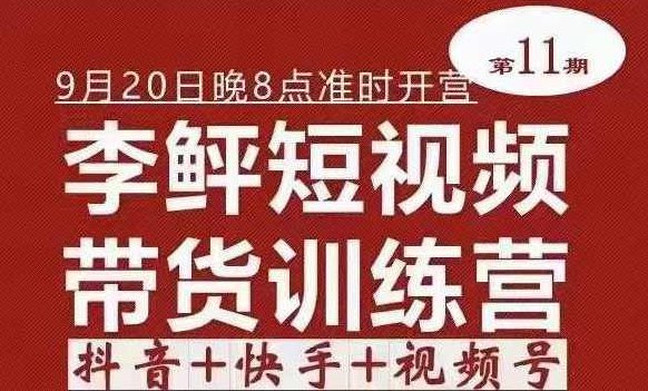 李鲆·短视频带货训练营（第11期），抖音+快手+视频号+团购,课程,视频,第1张
