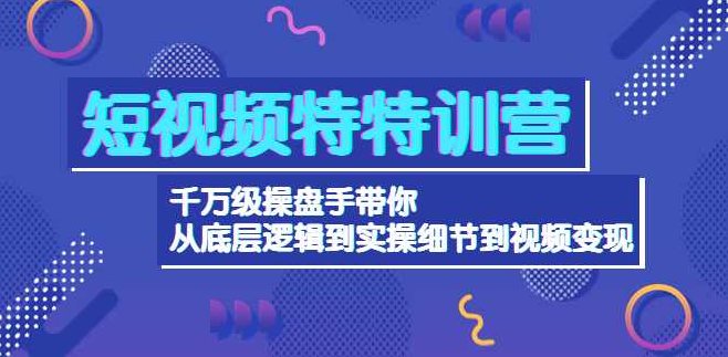 短视频特特训营：千万级操盘手带你从底层逻辑到实操细节到视频变现-价值2500,课程,视频,第1张