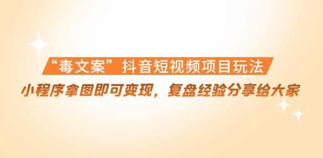 “毒文案”抖音短视频项目玩法，小程序拿图即可变现，复盘经验分享给大家,视频,抖音,第1张