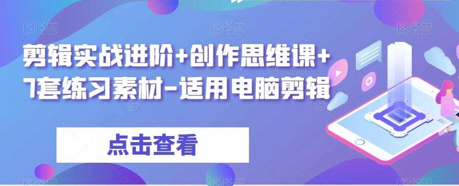 剪辑实战进阶+创作思维课+7套练习素材-适用电脑剪辑,课程,视频,设计,第1张