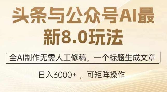 头条与公众号AI最新8.0玩法，全AI制作无需人工修稿，一个标题生成文章【项目拆解】,制作,应用,项目拆解,第1张