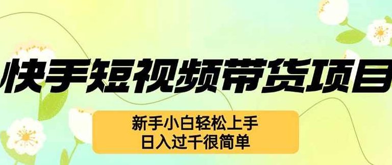 快手短视频带货项目，最新玩法 新手小白轻松上手，日入过千很简单【项目拆解】