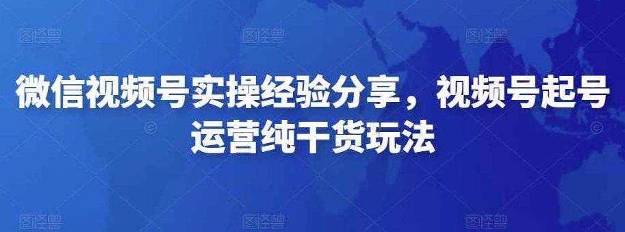 微信视频号实操训练营,视频号起号运营纯干货玩法,课程,视频,训练营,第1张 微信视频号实操训练营,视频号起号运营纯干货玩法,课程,视频,训练营,第1张