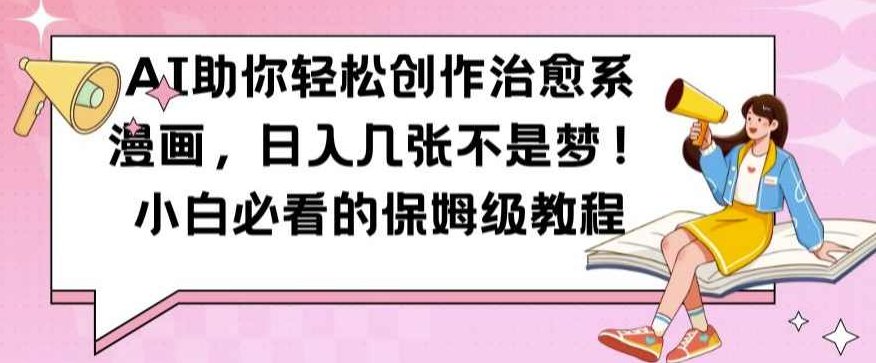 AI助你轻松创作治愈系漫画，日入几张不是梦，小白必看的保姆级教程【项目拆解】,视频,教程,抖音,第1张