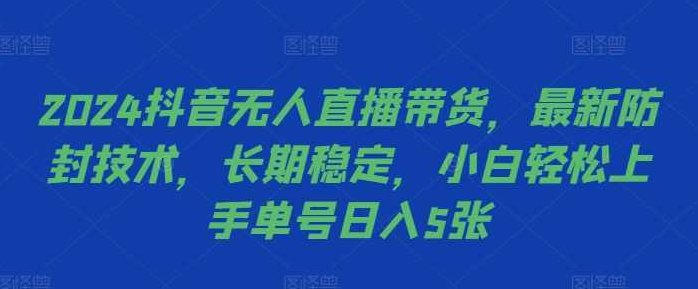 2024抖音无人直播带货,最新防封技术,长期稳定,小白轻松上手单号日入5张【项目拆解】,视频,抖音,赚钱,第1张 2024抖音无人直播带货,最新防封技术,长期稳定,小白轻松上手单号日入5张【项目拆解】,视频,抖音,赚钱,第1张