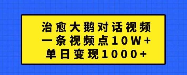 治愈大鹅对话视频，一条视频点赞 10W+，单日变现1k+【项目拆解】,课程,视频,制作,第1张
