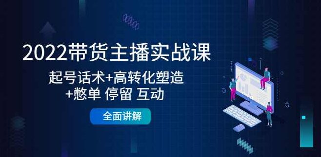2022带货主播实战课,起号话术+高转化塑造+憋单停留互动,课程,2022,对话,第1张 2022带货主播实战课,起号话术+高转化塑造+憋单停留互动,课程,2022,对话,第1张