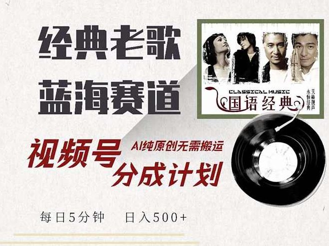 最新经典老歌赛道，视频号分成计划收益拿到手软，AI纯原创，无需搬运每天5分钟，日入500+【项目拆解】,课程,视频,素材,第1张
