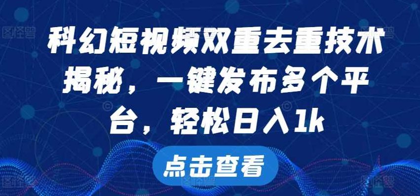 科幻短视频双重去重技术，一键发布多个平台，轻松日入1k【项目拆解】,课程,视频,介绍,第1张