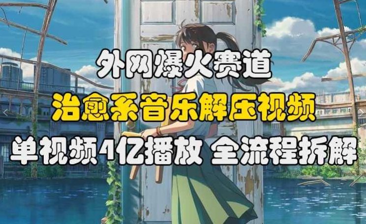 外网爆火赛道，治愈系音乐解压视频，单视频最高4亿播放 ，全流程拆解【项目拆解】,课程,视频,项目拆解,第1张