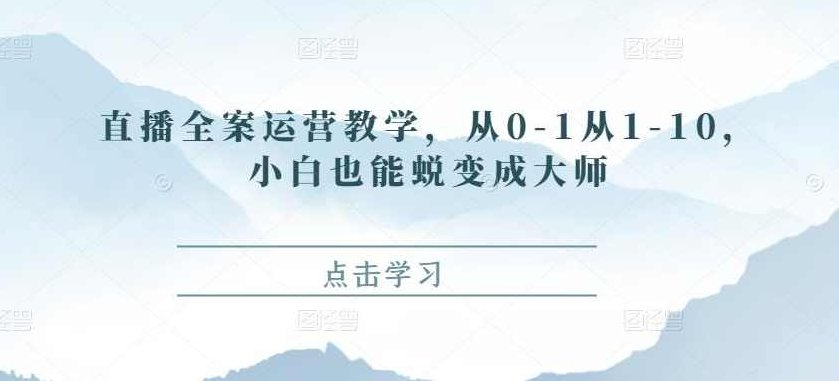 直播全案运营教学，从0-1从1-10，小白也能蜕变成大师,课程,视频,第1张