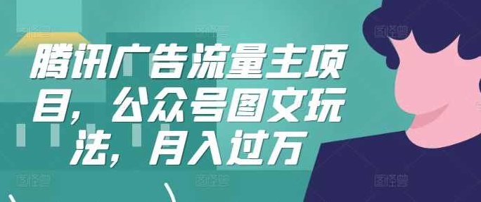 腾讯广告流量主项目，公众号图文玩法，月入过万【项目拆解】,课程,视频,教程,第1张