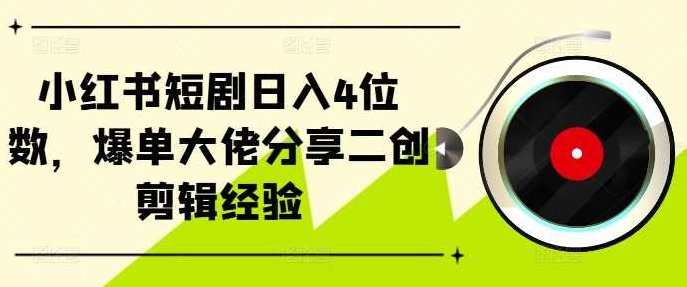小红书短剧日入4位数，爆单大佬分享二创剪辑经验【项目拆解】,视频,教程,介绍,第1张
