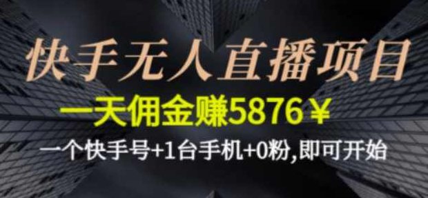 快手无人直播项目，一天佣金赚5876￥一个快手号+1台手机+0粉即可开始,课程,视频,第1张