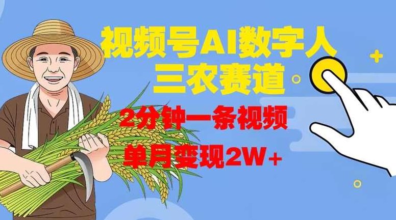 视频号AI数字人玩转三农赛道，2分钟一条视频，单月变现2W+【项目拆解】