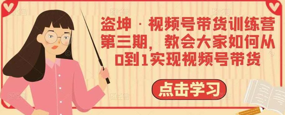 盗坤·视频号带货训练营第三期，教会大家如何从0到1实现视频号带货,课程,视频,训练营,第1张