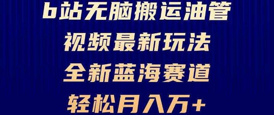 B站无脑搬运油管视频最新玩法，轻松月入过万，小白轻松上手，全新蓝海赛道【项目拆解】,课程,视频,制作,第1张