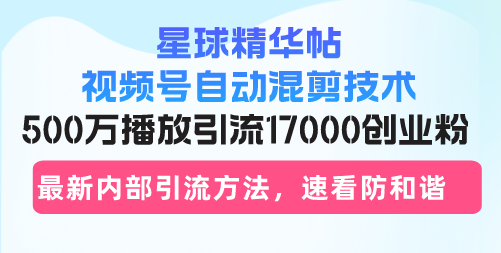 星球精华帖视频号自动混剪技术，500万播放引流17000创业粉，最新内部引流方法【项目拆解】,课程,视频,教程,第1张