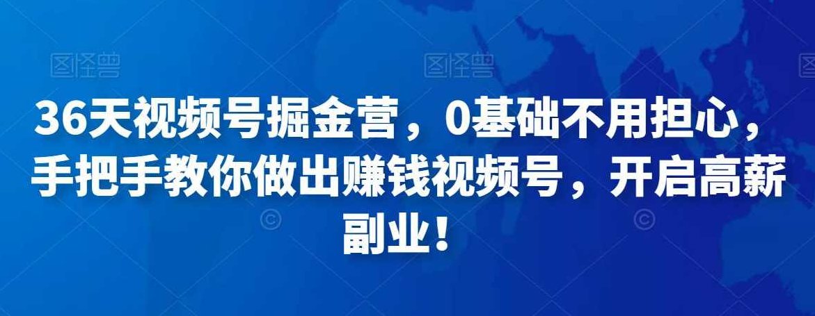 36天视频号掘金营，0基础不用担心，手把手教你做出赚钱视频号，开启高薪副业,课程,视频,基础,第1张