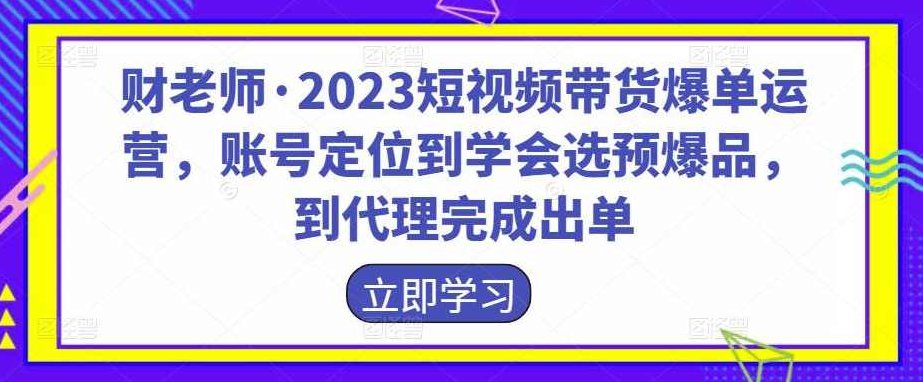 财老师·2023短视频带货爆单运营,账号定位到学会选预爆品,到代理完成出单,课程,视频,抖音,第1张 财老师·2023短视频带货爆单运营,账号定位到学会选预爆品,到代理完成出单,课程,视频,抖音,第1张