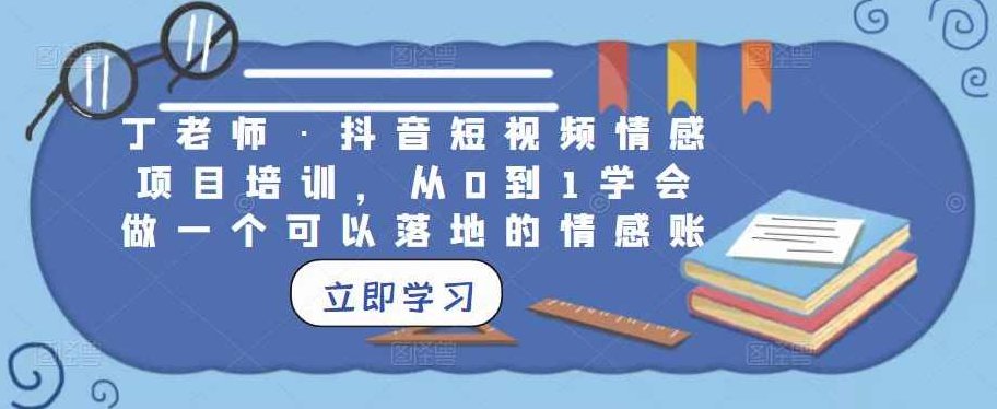丁老师·抖音短视频情感项目培训,从0到1学会做一个可以落地的情感账号,课程,视频,抖音,第1张 丁老师·抖音短视频情感项目培训,从0到1学会做一个可以落地的情感账号,课程,视频,抖音,第1张