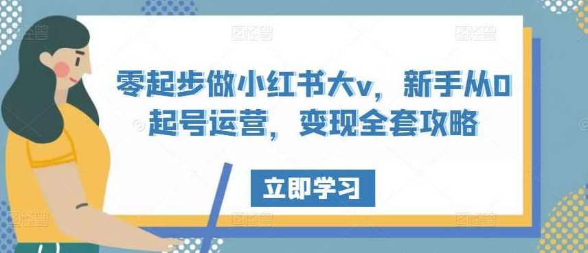 零起步做小红书大v，新手从0起号运营，变现全套攻略,课程,视频,赚钱,第1张