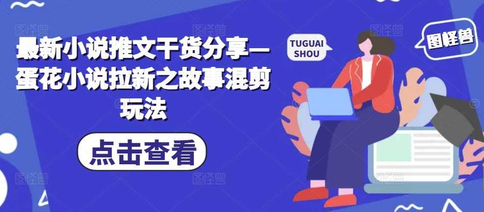 最新小说推文干货分享—蛋花小说拉新之故事混剪玩法【项目拆解】,视频,故事,项目拆解,第1张 最新小说推文干货分享—蛋花小说拉新之故事混剪玩法【项目拆解】,视频,故事,项目拆解,第1张