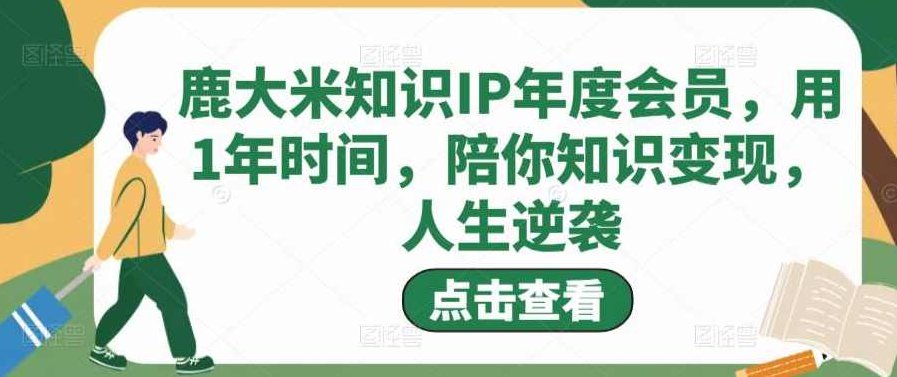 鹿大米知识IP年度会员,用1年时间,陪你知识变现,人生逆袭,课程,赚钱,思维,第1张 鹿大米知识IP年度会员,用1年时间,陪你知识变现,人生逆袭,课程,赚钱,思维,第1张