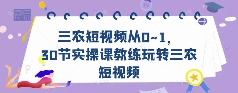 三农短视频从0~1,30节实操课教练玩转三农短视频,课程,视频,第1张 三农短视频从0~1,30节实操课教练玩转三农短视频,课程,视频,第1张