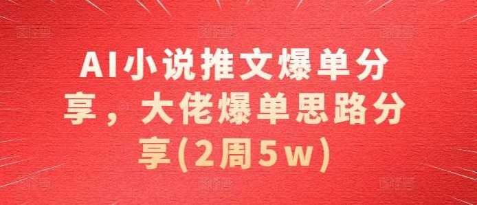 AI小说推文爆单分享,大佬爆单思路分享(2周5w)【项目拆解】,课程,项目拆解,第1张 AI小说推文爆单分享,大佬爆单思路分享(2周5w)【项目拆解】,课程,项目拆解,第1张