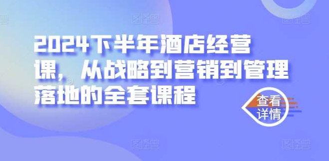 2024下半年酒店经营课,从战略到营销到管理落地的全套课程,课程,专家,抖音,第1张 2024下半年酒店经营课,从战略到营销到管理落地的全套课程,课程,专家,抖音,第1张