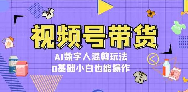 视频号带货，AI数字人混剪玩法，0基础小白也能操作【项目拆解】,课程,视频,基础,第1张