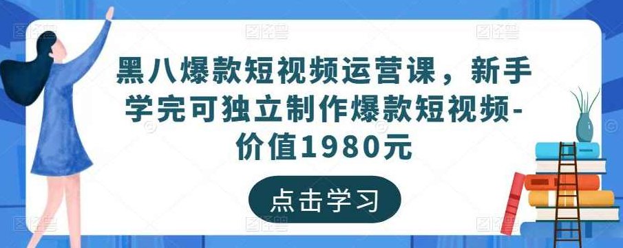 黑八爆款短视频运营课，新手学完可独立制作爆款短视频-价值1980元,课程,视频,第1张