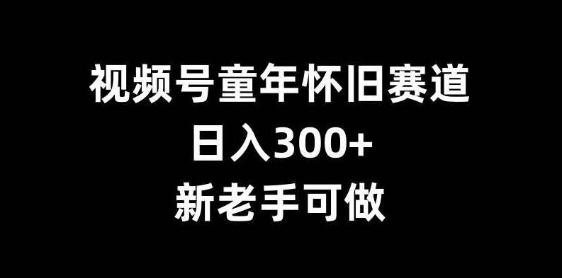视频号童年怀旧赛道,日入300+,新老手可做【项目拆解】,视频,项目拆解,视频号,第1张 视频号童年怀旧赛道,日入300+,新老手可做【项目拆解】,视频,项目拆解,视频号,第1张
