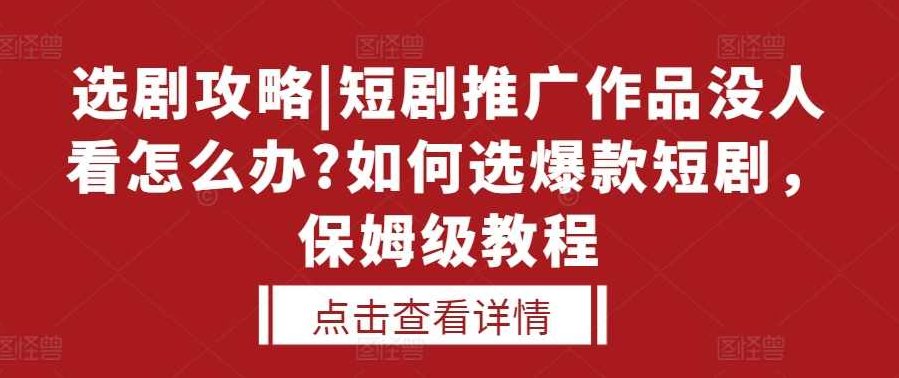 选剧攻略|短剧推广作品没人看怎么办?如何选爆款短剧，保姆级教程,课程,教程,素材,第1张