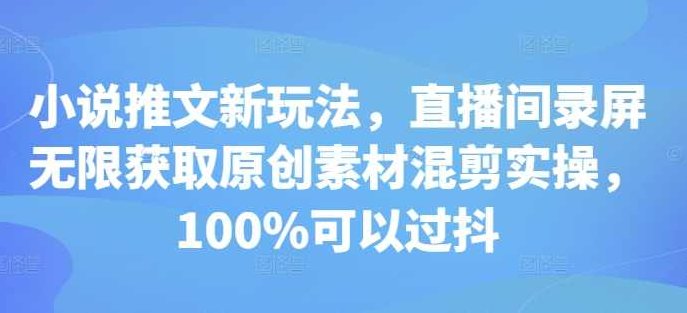 小说推文新玩法，直播间录屏无限获取原创素材混剪实操，100%可以过抖,素材,第1张