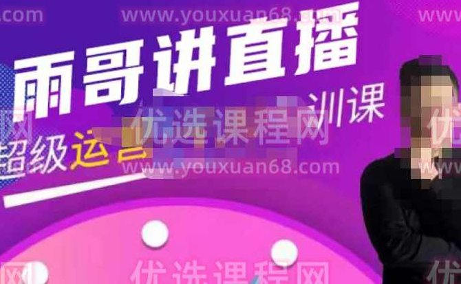雨哥·超级直播带货+千川内训课，45节系统大课，不说废话，只讲干货,课程,视频,2022,第1张
